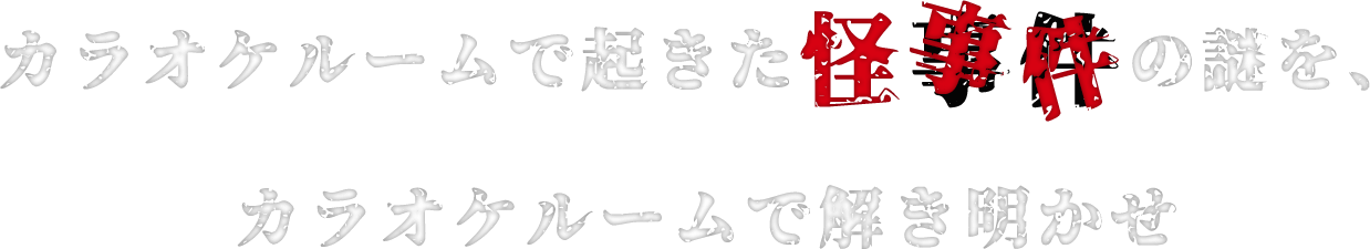 カラオケルームで起きた怪事件の謎を、カラオケルームで解き明かせ
