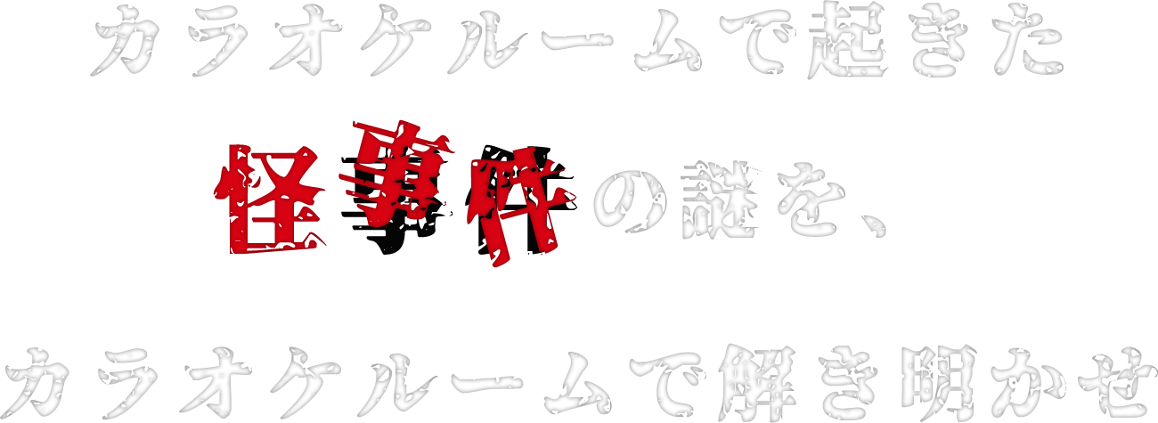 カラオケルームで起きた怪事件の謎を、カラオケルームで解き明かせ